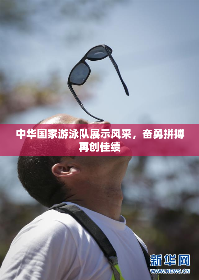 中华国家游泳队展示风采，奋勇拼搏再创佳绩