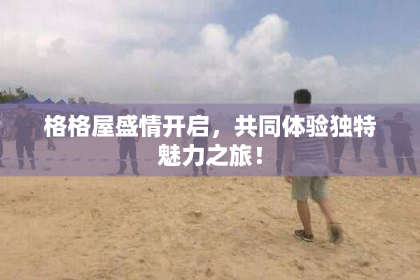 格格屋盛情开启，共同体验独特魅力之旅！