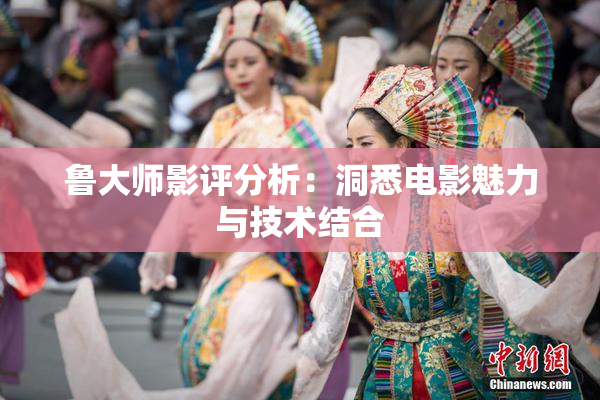 鲁大师影评分析：洞悉电影魅力与技术结合