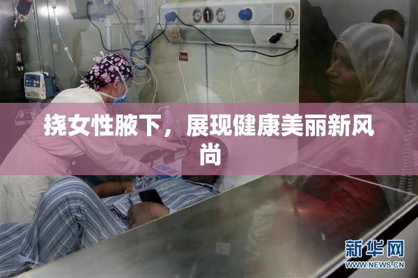 挠女性腋下，展现健康美丽新风尚