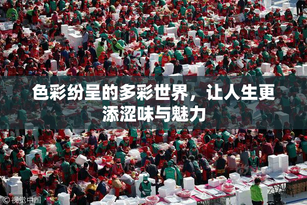 色彩纷呈的多彩世界，让人生更添涩味与魅力