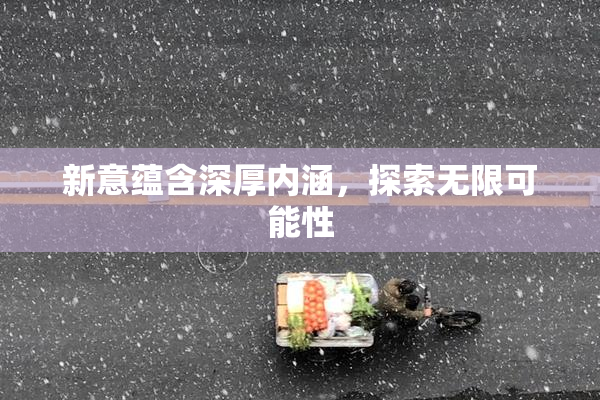 新意蕴含深厚内涵，探索无限可能性