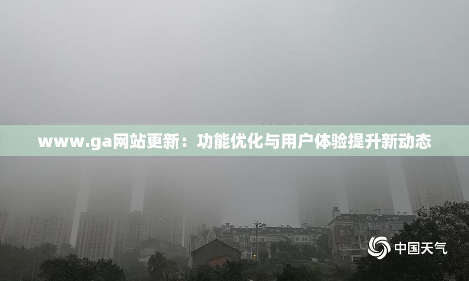 www.ga网站更新：功能优化与用户体验提升新动态