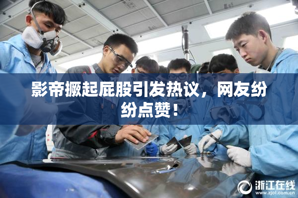 影帝撅起屁股引发热议，网友纷纷点赞！