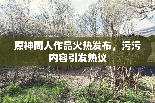 原神同人作品火热发布，污污内容引发热议