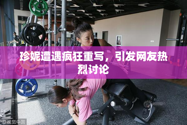 珍妮遭遇疯狂重写，引发网友热烈讨论