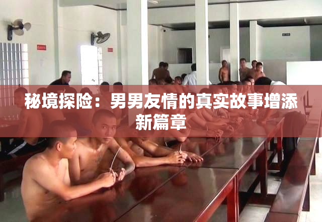 秘境探险：男男友情的真实故事增添新篇章