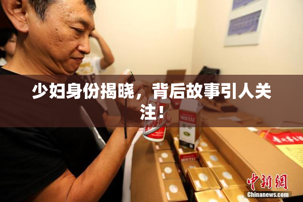 少妇身份揭晓，背后故事引人关注！