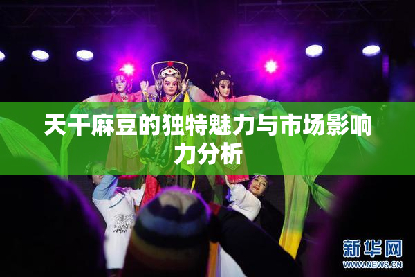 天干麻豆的独特魅力与市场影响力分析