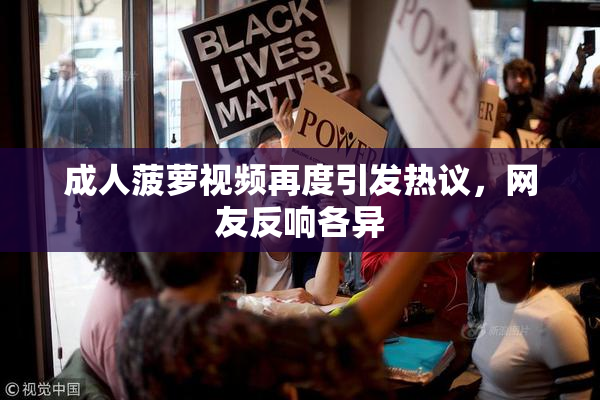 成人菠萝视频再度引发热议，网友反响各异
