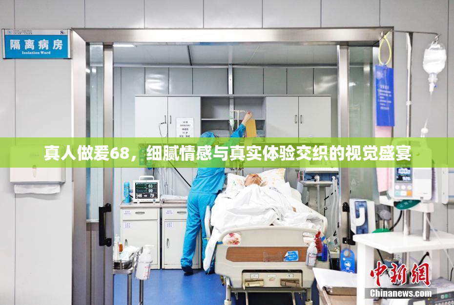 真人做爰68，细腻情感与真实体验交织的视觉盛宴