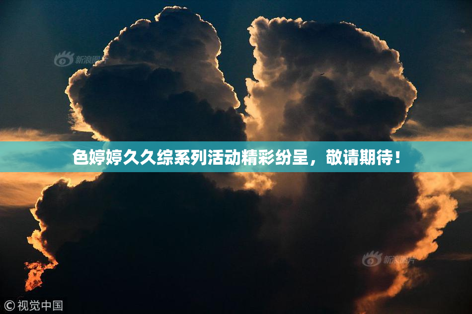 色婷婷久久综系列活动精彩纷呈，敬请期待！