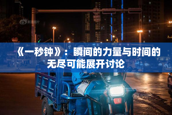 《一秒钟》：瞬间的力量与时间的无尽可能展开讨论