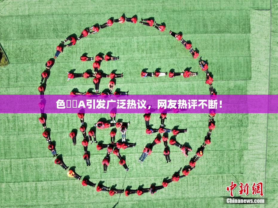 色妺妺A引发广泛热议，网友热评不断！