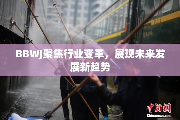 BBWJ聚焦行业变革，展现未来发展新趋势