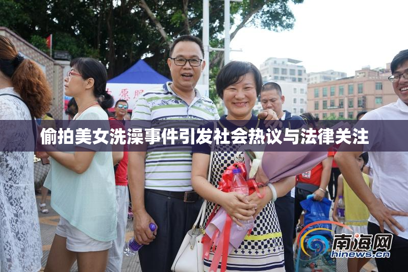 偷拍美女洗澡事件引发社会热议与法律关注