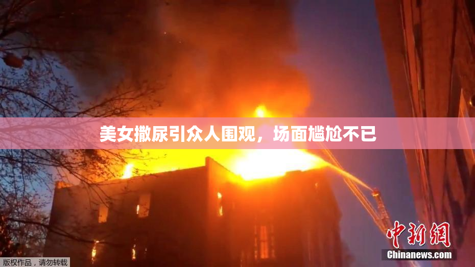 美女撒尿引众人围观，场面尴尬不已