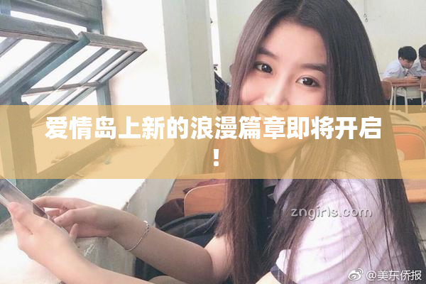 爱情岛上新的浪漫篇章即将开启！
