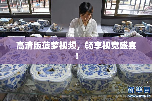 高清版菠萝视频，畅享视觉盛宴！