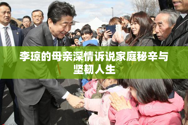 李琼的母亲深情诉说家庭秘辛与坚韧人生