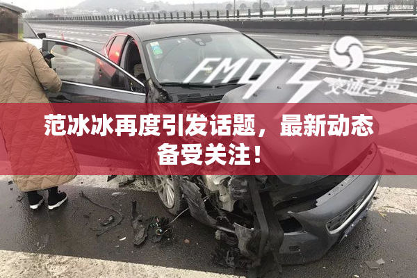 范冰冰再度引发话题，最新动态备受关注！