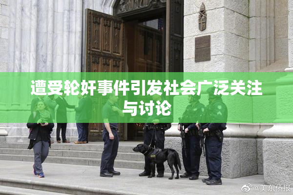 遭受轮奸事件引发社会广泛关注与讨论