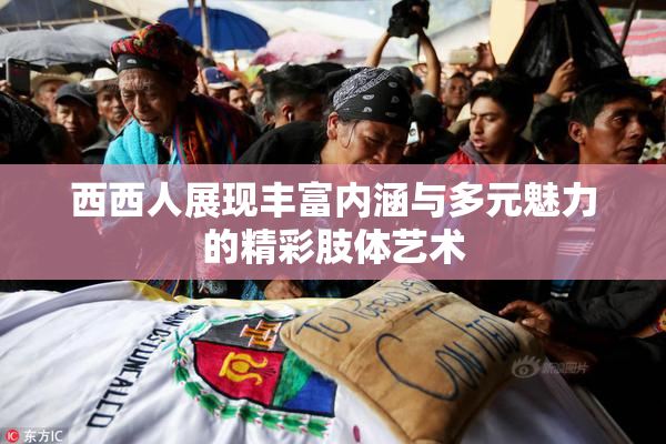 西西人展现丰富内涵与多元魅力的精彩肢体艺术