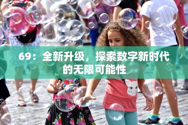 69：全新升级，探索数字新时代的无限可能性