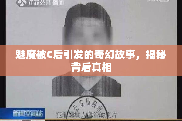 魅魔被C后引发的奇幻故事，揭秘背后真相