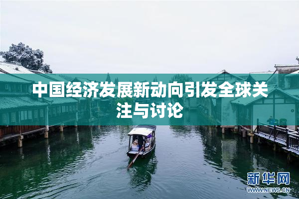 中国经济发展新动向引发全球关注与讨论