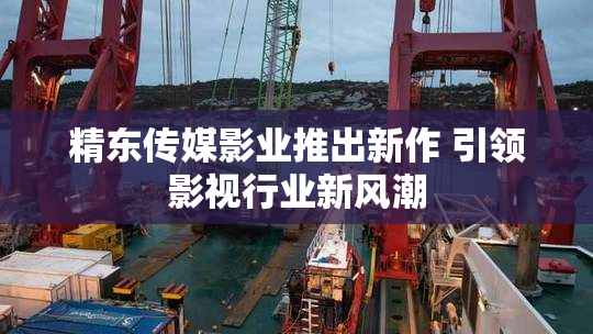 精东传媒影业推出新作 引领影视行业新风潮