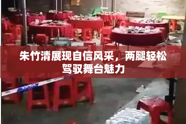 朱竹清展现自信风采，两腿轻松驾驭舞台魅力
