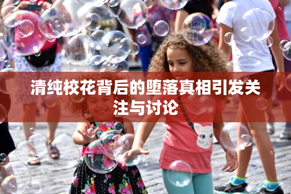 清纯校花背后的堕落真相引发关注与讨论