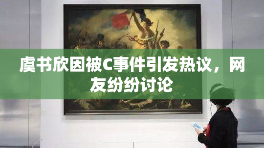 虞书欣因被C事件引发热议，网友纷纷讨论