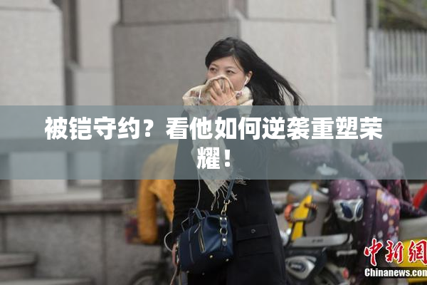 被铠守约？看他如何逆袭重塑荣耀！