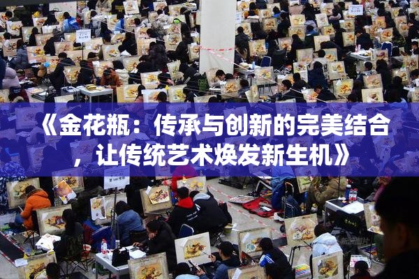 《金花瓶：传承与创新的完美结合，让传统艺术焕发新生机》