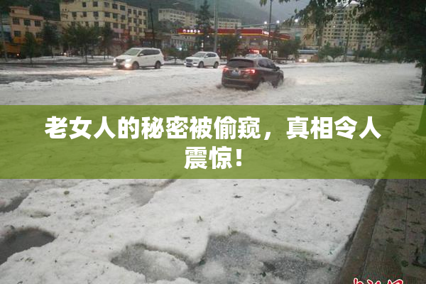 老女人的秘密被偷窥，真相令人震惊！