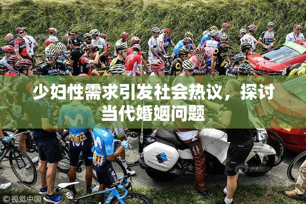 少妇性需求引发社会热议，探讨当代婚姻问题