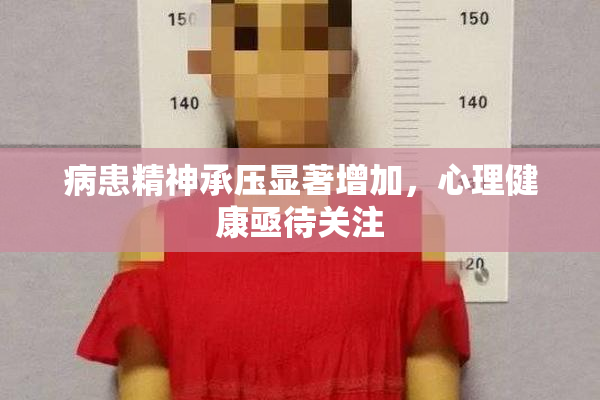 病患精神承压显著增加，心理健康亟待关注