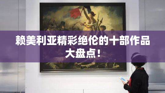 赖美利亚精彩绝伦的十部作品大盘点！