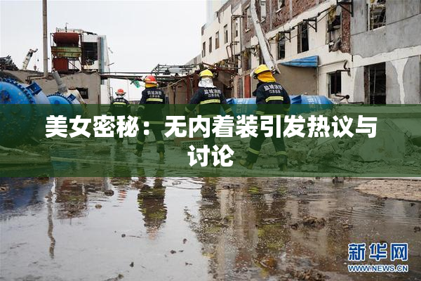 美女密秘：无内着装引发热议与讨论