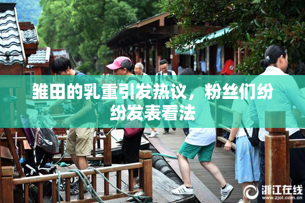 雏田的乳重引发热议，粉丝们纷纷发表看法