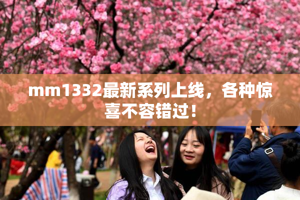 mm1332最新系列上线，各种惊喜不容错过！