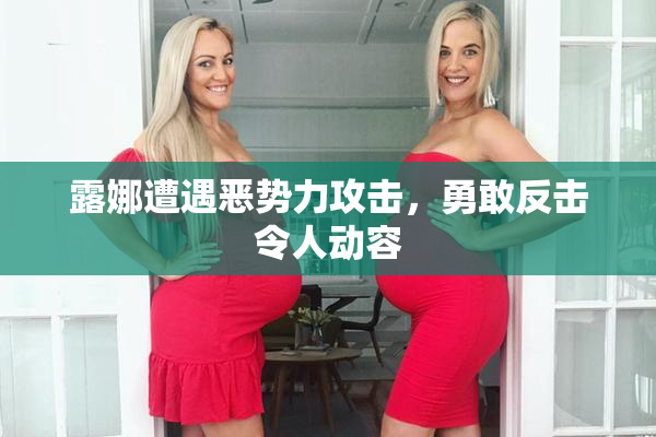 露娜遭遇恶势力攻击，勇敢反击令人动容