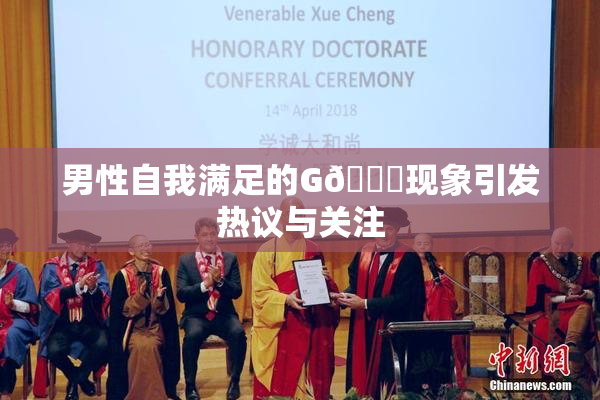 男性自我满足的G🈚现象引发热议与关注