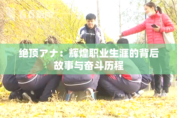 绝顶アナ：辉煌职业生涯的背后故事与奋斗历程