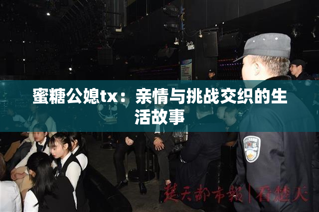 蜜糖公媳tx：亲情与挑战交织的生活故事