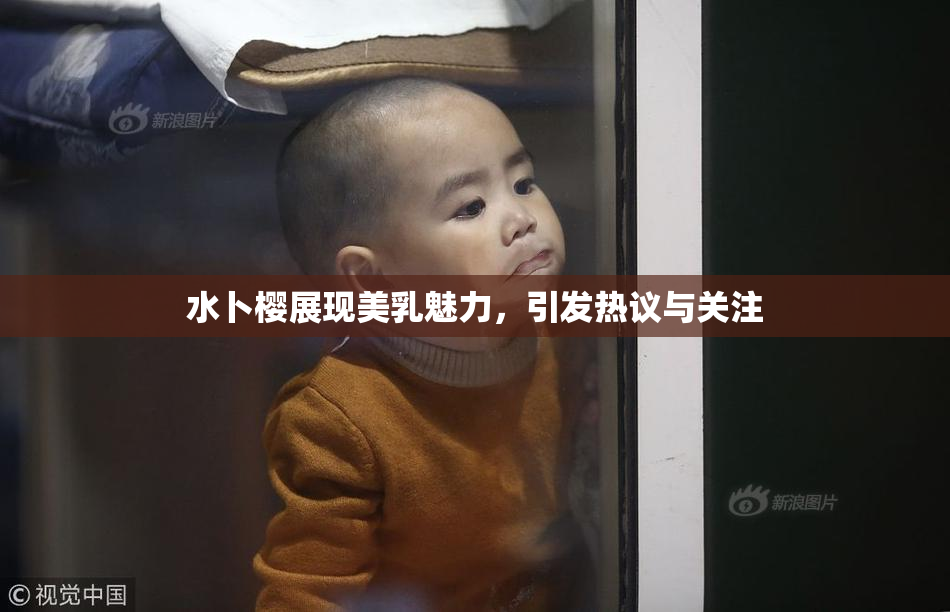 水卜樱展现美乳魅力，引发热议与关注