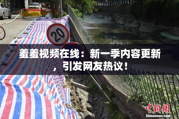 羞羞视频在线：新一季内容更新，引发网友热议！