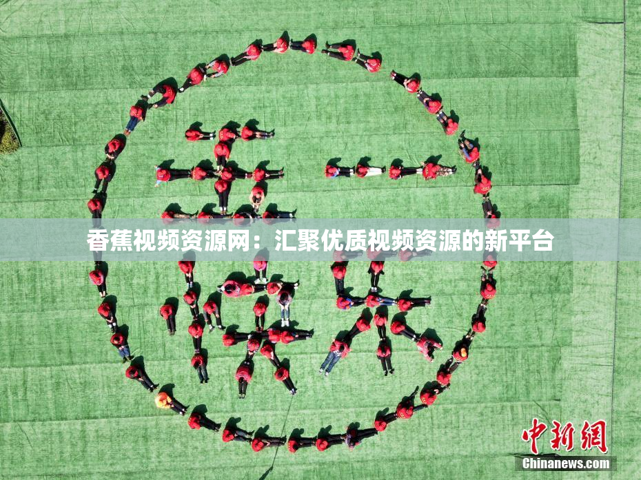 香蕉视频资源网：汇聚优质视频资源的新平台